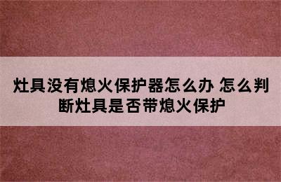 灶具没有熄火保护器怎么办 怎么判断灶具是否带熄火保护